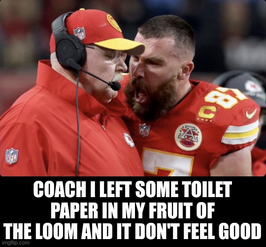 toilet paper | COACH I LEFT SOME TOILET PAPER IN MY FRUIT OF THE LOOM AND IT DON'T FEEL GOOD | image tagged in toilet paper | made w/ Imgflip meme maker