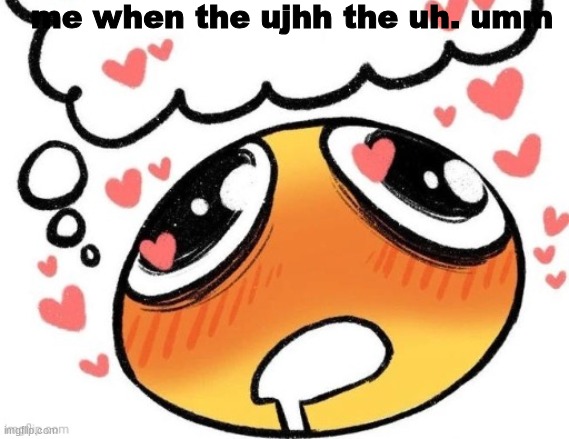 blush | me when the ujhh the uh. umm | image tagged in a | made w/ Imgflip meme maker