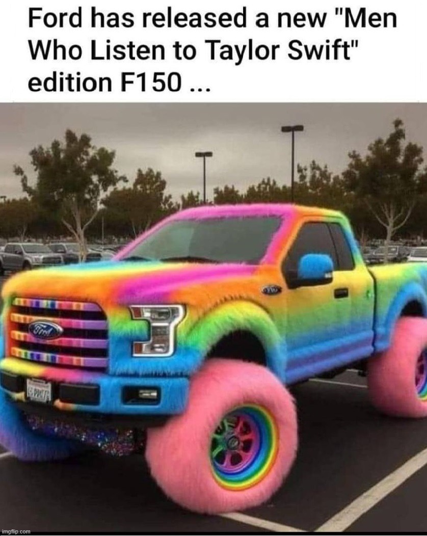 The Perfect Truck for Men who listen to Taylor Swift | image tagged in ford truck,soyboy vs yes chad,cucks | made w/ Imgflip meme maker