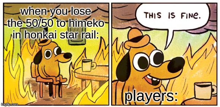 This Is Fine | when you lose the 50/50 to himeko in honkai star rail:; players: | image tagged in memes,this is fine | made w/ Imgflip meme maker