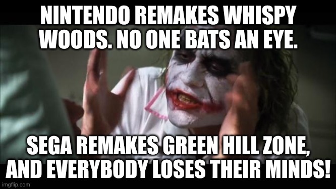 And everybody loses their minds | NINTENDO REMAKES WHISPY WOODS. NO ONE BATS AN EYE. SEGA REMAKES GREEN HILL ZONE, AND EVERYBODY LOSES THEIR MINDS! | image tagged in memes,and everybody loses their minds | made w/ Imgflip meme maker