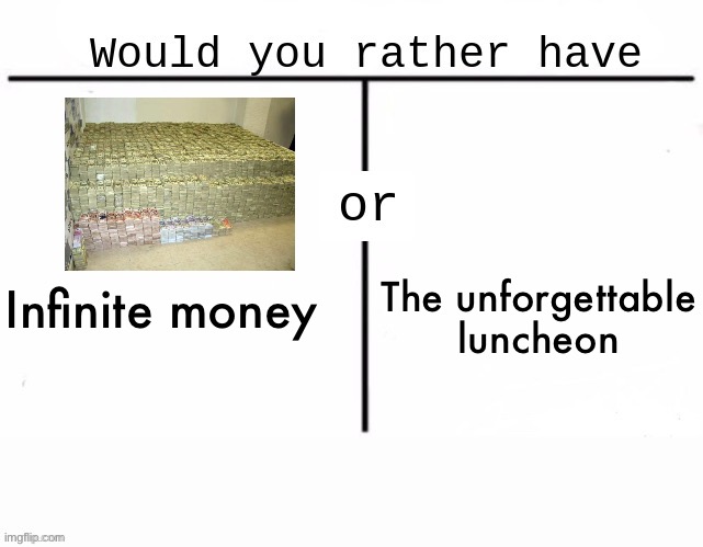ㅤ | The unforgettable luncheon; Infinite money | image tagged in would you rather have template | made w/ Imgflip meme maker