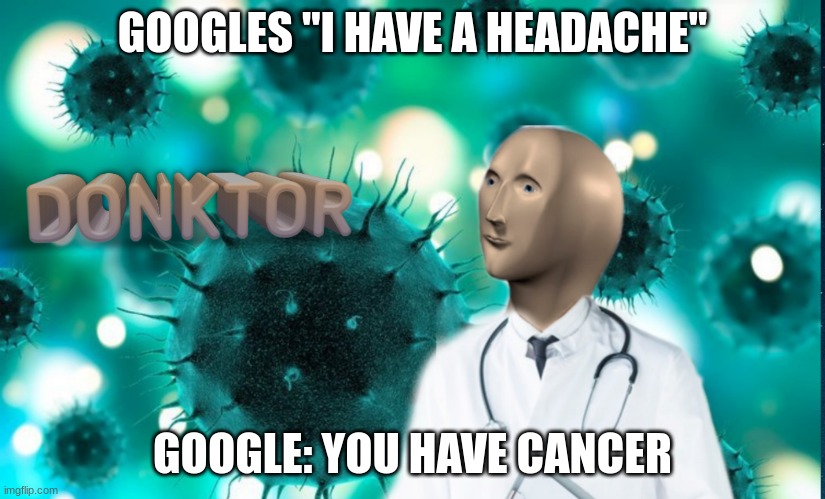Google the best doc | GOOGLES "I HAVE A HEADACHE"; GOOGLE: YOU HAVE CANCER | image tagged in donktor | made w/ Imgflip meme maker