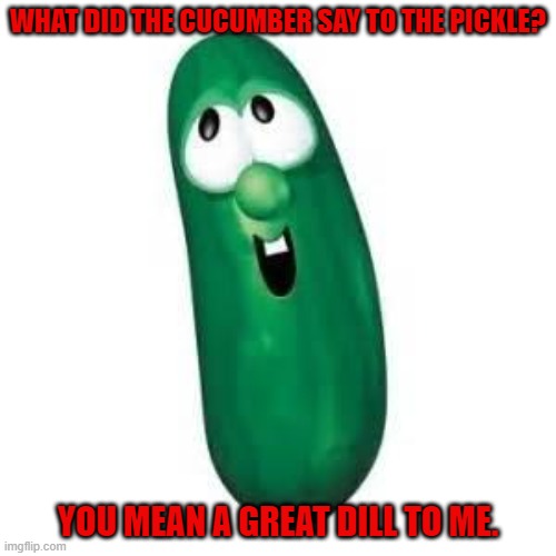 Daily Bad Dad Joke February 14, 2024 | WHAT DID THE CUCUMBER SAY TO THE PICKLE? YOU MEAN A GREAT DILL TO ME. | image tagged in larry the cucumber did you know | made w/ Imgflip meme maker