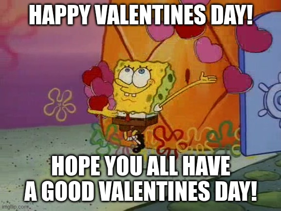 Happy Valentines Day! | HAPPY VALENTINES DAY! HOPE YOU ALL HAVE A GOOD VALENTINES DAY! | image tagged in spongebob valentine,valentine's day | made w/ Imgflip meme maker