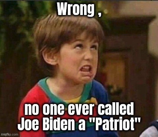 Sarcastic kid | Wrong , no one ever called Joe Biden a "Patriot" | image tagged in sarcastic kid | made w/ Imgflip meme maker