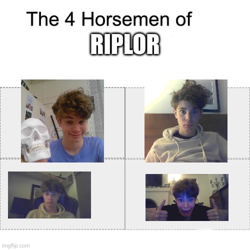of riplos, if you are a true one call me riplor | RIPLOR | image tagged in four horsemen | made w/ Imgflip meme maker