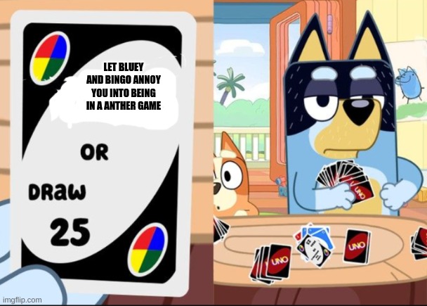 bluey uno darw 25 2.0 template | LET BLUEY AND BINGO ANNOY YOU INTO BEING IN A ANTHER GAME | image tagged in bluey uno darw 25 2 0 template,funny,memes,bluey,uno draw 25 cards,funny memes | made w/ Imgflip meme maker