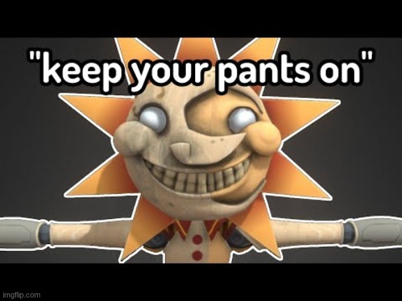 Listen to Sunrise, he's your new inspiration! Don't do the opposite! | image tagged in keep your pants on | made w/ Imgflip meme maker