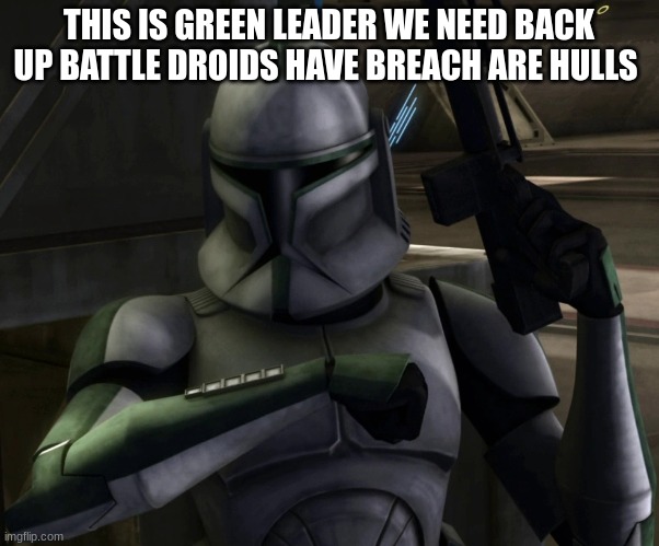 green leader clone trooper | THIS IS GREEN LEADER WE NEED BACK UP BATTLE DROIDS HAVE BREACH ARE HULLS | image tagged in green leader clone trooper | made w/ Imgflip meme maker