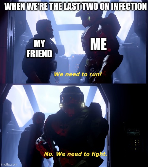 We need to fight | MY FRIEND ME WHEN WE'RE THE LAST TWO ON INFECTION | image tagged in we need to fight | made w/ Imgflip meme maker