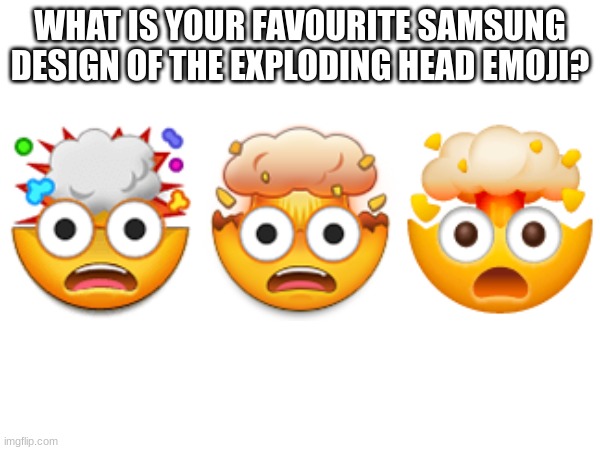 WHAT IS YOUR FAVOURITE SAMSUNG DESIGN OF THE EXPLODING HEAD EMOJI? | image tagged in emoji,emojis | made w/ Imgflip meme maker