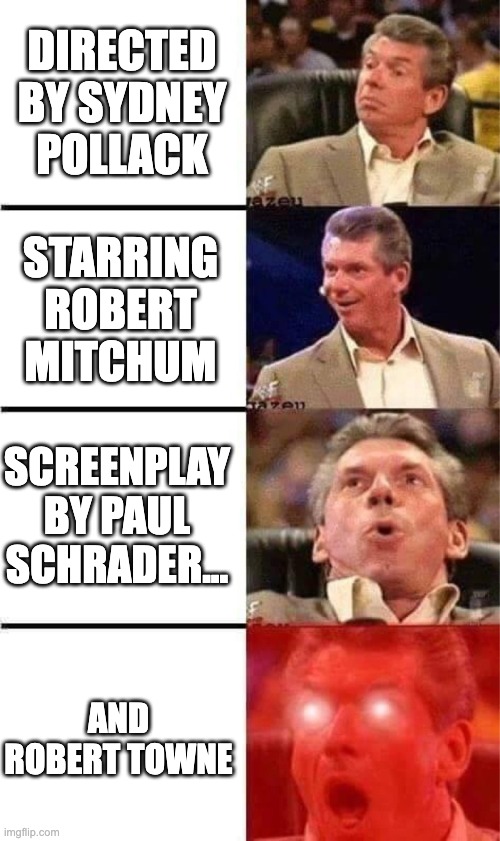Vince McMahon Reaction w/Glowing Eyes | DIRECTED BY SYDNEY POLLACK; STARRING ROBERT MITCHUM; SCREENPLAY BY PAUL SCHRADER... AND ROBERT TOWNE | image tagged in vince mcmahon reaction w/glowing eyes | made w/ Imgflip meme maker