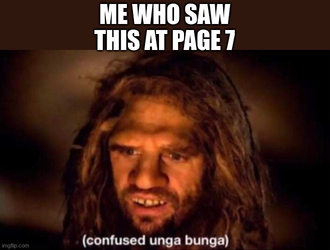 Confused Unga Bunga | ME WHO SAW THIS AT PAGE 7 | image tagged in confused unga bunga | made w/ Imgflip meme maker