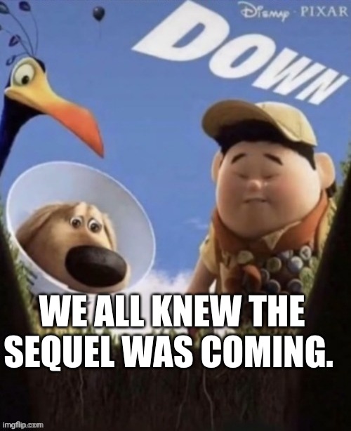 sad | WE ALL KNEW THE SEQUEL WAS COMING. | image tagged in memes | made w/ Imgflip meme maker