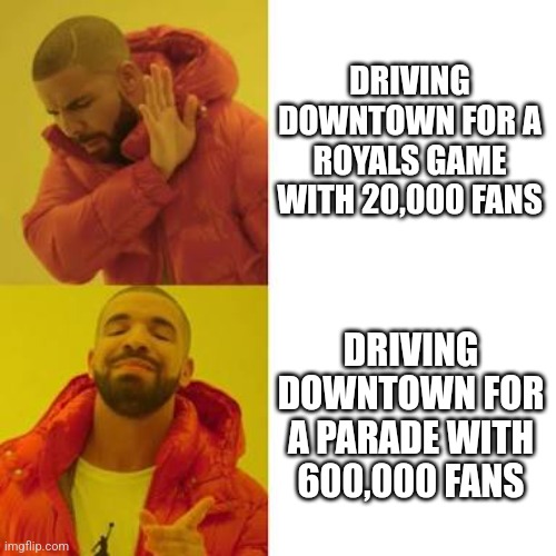 Drake No/Yes | DRIVING DOWNTOWN FOR A ROYALS GAME WITH 20,000 FANS; DRIVING DOWNTOWN FOR A PARADE WITH 600,000 FANS | image tagged in drake no/yes | made w/ Imgflip meme maker