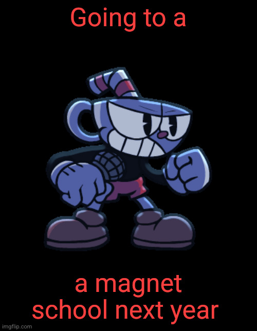 cuphead | Going to a; a magnet school next year | image tagged in cuphead | made w/ Imgflip meme maker