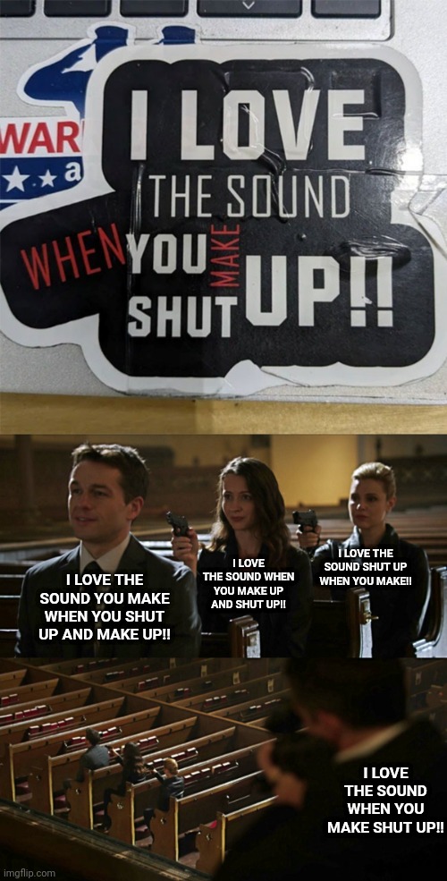 I love.. | I LOVE THE SOUND SHUT UP WHEN YOU MAKE!! I LOVE THE SOUND WHEN YOU MAKE UP AND SHUT UP!! I LOVE THE SOUND YOU MAKE WHEN YOU SHUT UP AND MAKE UP!! I LOVE THE SOUND WHEN YOU MAKE SHUT UP!! | image tagged in assassination chain,love,you had one job,memes,words,i love | made w/ Imgflip meme maker