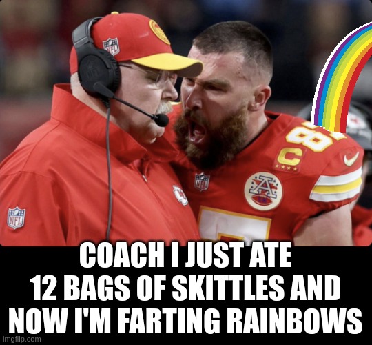 rainbows | COACH I JUST ATE 12 BAGS OF SKITTLES AND NOW I'M FARTING RAINBOWS | image tagged in rainbows | made w/ Imgflip meme maker