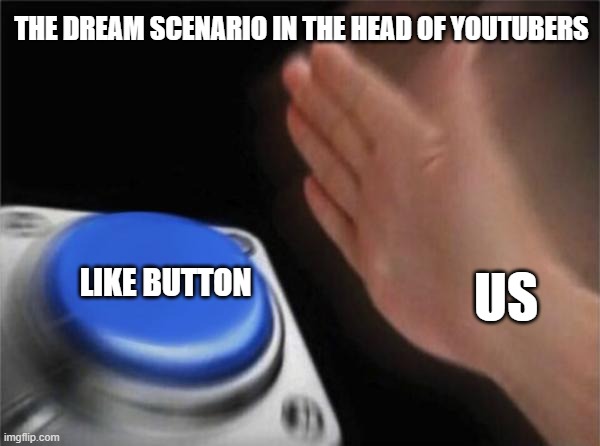 The dream scenario in the head of youtubers | THE DREAM SCENARIO IN THE HEAD OF YOUTUBERS; LIKE BUTTON; US | image tagged in memes,blank nut button,youtubers,like | made w/ Imgflip meme maker