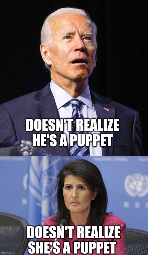 Useful idiots | DOESN'T REALIZE HE'S A PUPPET; DOESN'T REALIZE SHE'S A PUPPET | image tagged in joe biden,nikki haley lacks sense of humor | made w/ Imgflip meme maker