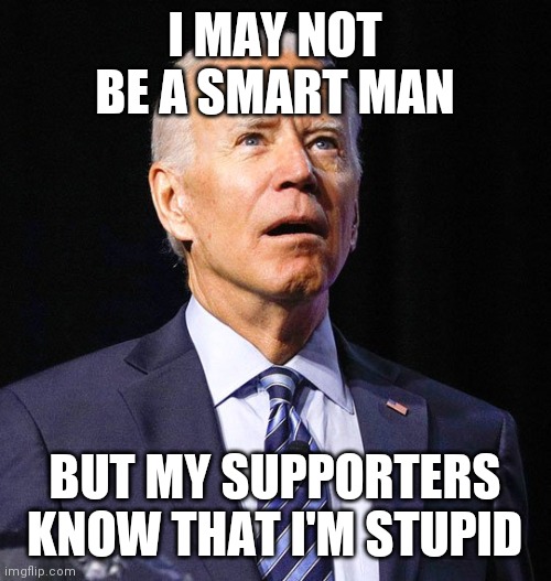 Biden | I MAY NOT BE A SMART MAN; BUT MY SUPPORTERS KNOW THAT I'M STUPID | image tagged in joe biden,funny memes | made w/ Imgflip meme maker