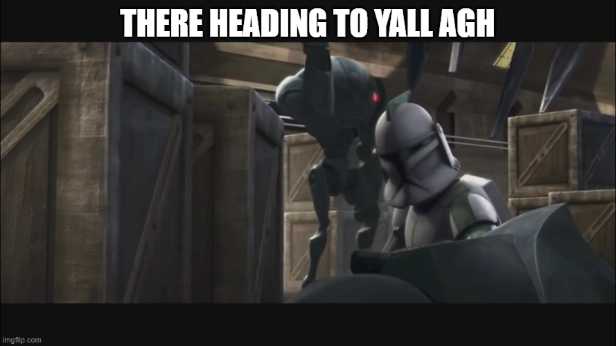 clone trooper | THERE HEADING TO YALL AGH | image tagged in clone trooper | made w/ Imgflip meme maker