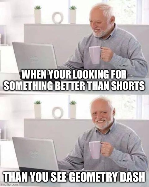 Scrolling | WHEN YOUR LOOKING FOR SOMETHING BETTER THAN SHORTS; THAN YOU SEE GEOMETRY DASH | image tagged in memes,hide the pain harold | made w/ Imgflip meme maker