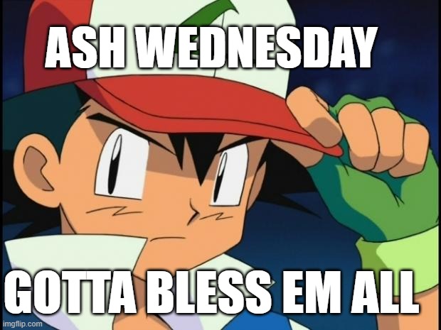 I wanna Bless the Very Best | ASH WEDNESDAY; GOTTA BLESS EM ALL | image tagged in ash catchem all pokemon | made w/ Imgflip meme maker