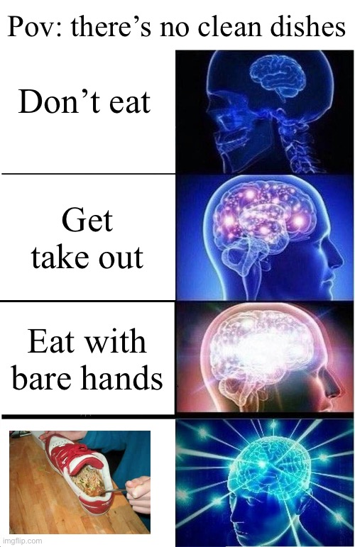 G e n i u s | Pov: there’s no clean dishes; Don’t eat; Get take out; Eat with bare hands | image tagged in memes,expanding brain,genius,eating,food | made w/ Imgflip meme maker
