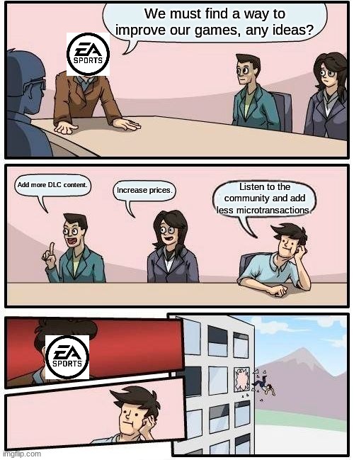 Please pay $10 to view this meme. | We must find a way to improve our games, any ideas? Add more DLC content. Increase prices. Listen to the community and add less microtransactions. | image tagged in memes,boardroom meeting suggestion,video games,reality,gaming | made w/ Imgflip meme maker