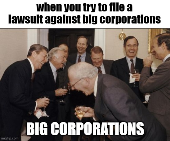 Laughing Men In Suits | when you try to file a lawsuit against big corporations; BIG CORPORATIONS | image tagged in memes,laughing men in suits,funny memes,funny | made w/ Imgflip meme maker