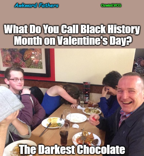 Awkward Fathers | Awkward Fathers; OzwinEVCG; What Do You Call Black History 

Month on Valentine's Day? The Darkest Chocolate | image tagged in dad joke meme,happy valentine's day,weird puns,black history month,family life,family selfie | made w/ Imgflip meme maker