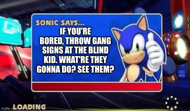 Sonic Says | IF YOU'RE BORED, THROW GANG SIGNS AT THE BLIND KID. WHAT'RE THEY GONNA DO? SEE THEM? | image tagged in sonic says | made w/ Imgflip meme maker