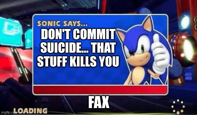 he isn't wrong | DON'T COMMIT SUICIDE... THAT STUFF KILLS YOU; FAX | image tagged in sonic says | made w/ Imgflip meme maker