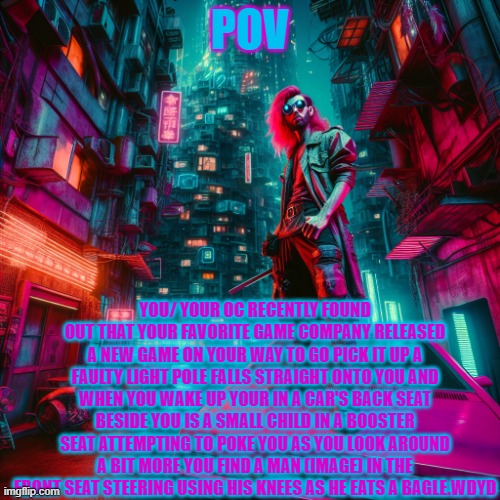 no business being this kool | POV; YOU/ YOUR OC RECENTLY FOUND OUT THAT YOUR FAVORITE GAME COMPANY RELEASED A NEW GAME ON YOUR WAY TO GO PICK IT UP A FAULTY LIGHT POLE FALLS STRAIGHT ONTO YOU AND WHEN YOU WAKE UP YOUR IN A CAR'S BACK SEAT BESIDE YOU IS A SMALL CHILD IN A BOOSTER SEAT ATTEMPTING TO POKE YOU AS YOU LOOK AROUND A BIT MORE YOU FIND A MAN (IMAGE) IN THE FRONT SEAT STEERING USING HIS KNEES AS HE EATS A BAGLE.WDYD | image tagged in no business being this kool | made w/ Imgflip meme maker