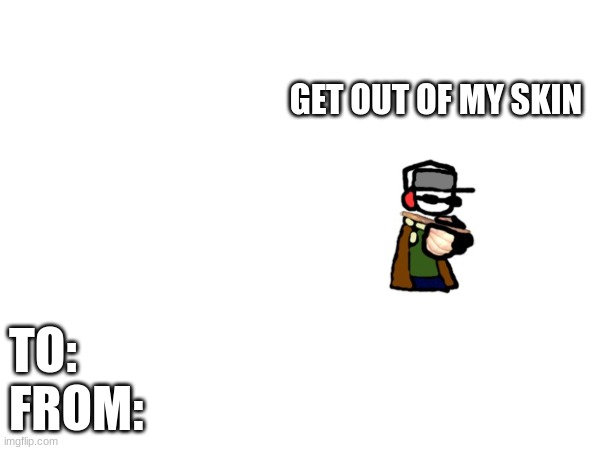 GET OUT OF MY SKIN; TO:
FROM: | made w/ Imgflip meme maker