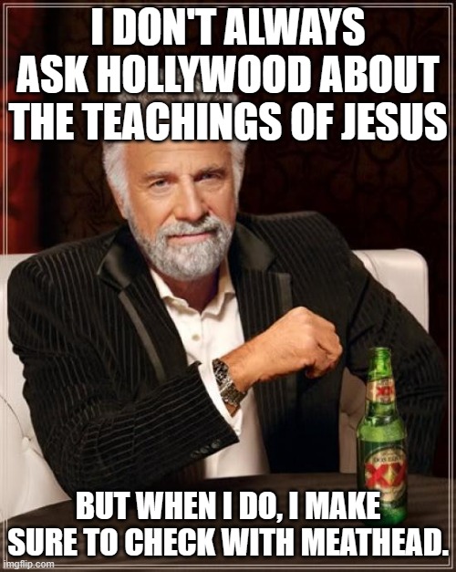 Meathead, the great Christian theologian | I DON'T ALWAYS ASK HOLLYWOOD ABOUT THE TEACHINGS OF JESUS; BUT WHEN I DO, I MAKE SURE TO CHECK WITH MEATHEAD. | image tagged in memes,the most interesting man in the world | made w/ Imgflip meme maker