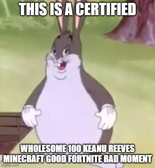 Reddit humour be like: | THIS IS A CERTIFIED; WHOLESOME 100 KEANU REEVES MINECRAFT GOOD FORTNITE BAD MOMENT | image tagged in big chungus,memes,shitpost,reddit | made w/ Imgflip meme maker