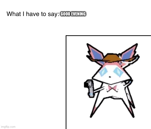 SylveonTheCowboyMon‘s announcement temp | GOOD EVENING | image tagged in sylveonthecowboymon s announcement temp | made w/ Imgflip meme maker