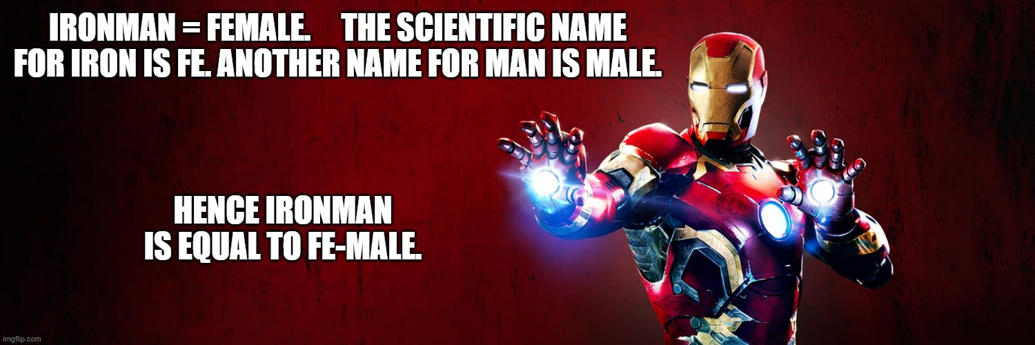 meme by Brad Ironman is Fe-male | IRONMAN = FEMALE.     THE SCIENTIFIC NAME FOR IRON IS FE. ANOTHER NAME FOR MAN IS MALE. HENCE IRONMAN IS EQUAL TO FE-MALE. | image tagged in gaming,iron man,pc gaming,online gaming,video games,funny meme | made w/ Imgflip meme maker