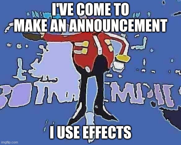 Eggman's Announcement | I'VE COME TO MAKE AN ANNOUNCEMENT I USE EFFECTS | image tagged in eggman's announcement | made w/ Imgflip meme maker
