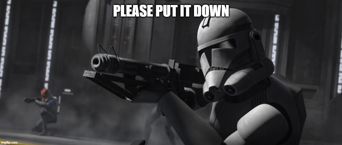 clone trooper | PLEASE PUT IT DOWN | image tagged in clone trooper | made w/ Imgflip meme maker