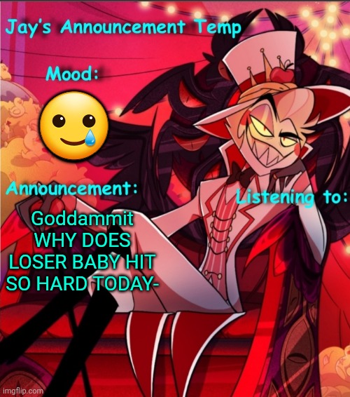 Jay's Lucifer Announcement Temp | 🥲; Goddammit WHY DOES LOSER BABY HIT SO HARD TODAY- | image tagged in jay's lucifer announcement temp | made w/ Imgflip meme maker