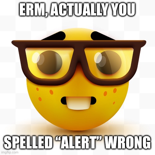 Nerd emoji | ERM, ACTUALLY YOU SPELLED “ALERT” WRONG | image tagged in nerd emoji | made w/ Imgflip meme maker