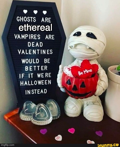 Ghosts are ethereal | ethereal | image tagged in valentine's day,halloween | made w/ Imgflip meme maker