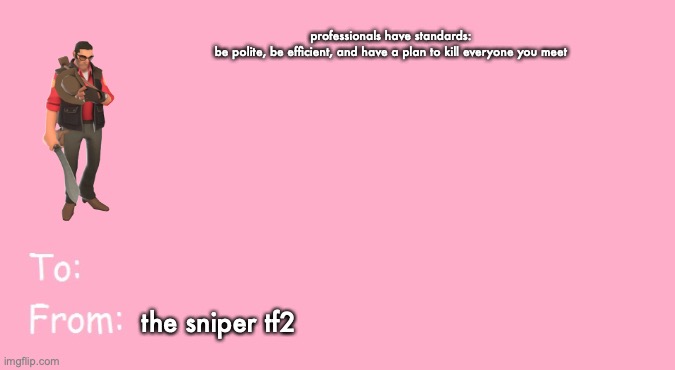 encourag | professionals have standards:

be polite, be efficient, and have a plan to kill everyone you meet; the sniper tf2 | image tagged in valentine's day card meme | made w/ Imgflip meme maker