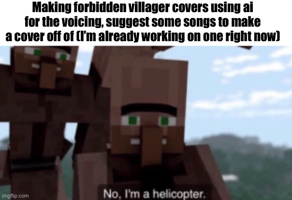 I wanna know where my wood is | Making forbidden villager covers using ai for the voicing, suggest some songs to make a cover off of (I’m already working on one right now) | image tagged in i am a helicopter | made w/ Imgflip meme maker