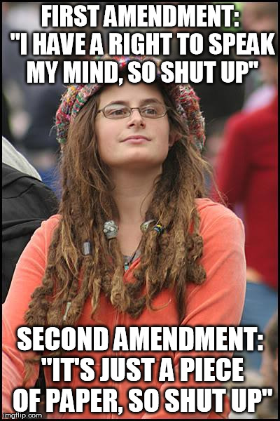 College Liberal | FIRST AMENDMENT: "I HAVE A RIGHT TO SPEAK MY MIND, SO SHUT UP" SECOND AMENDMENT: "IT'S JUST A PIECE OF PAPER, SO SHUT UP" | image tagged in memes,college liberal | made w/ Imgflip meme maker