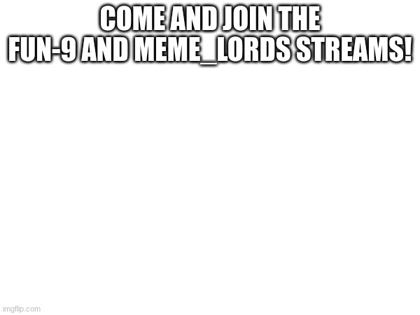 COME AND JOIN THE FUN-9 AND MEME_LORDS STREAMS! | made w/ Imgflip meme maker